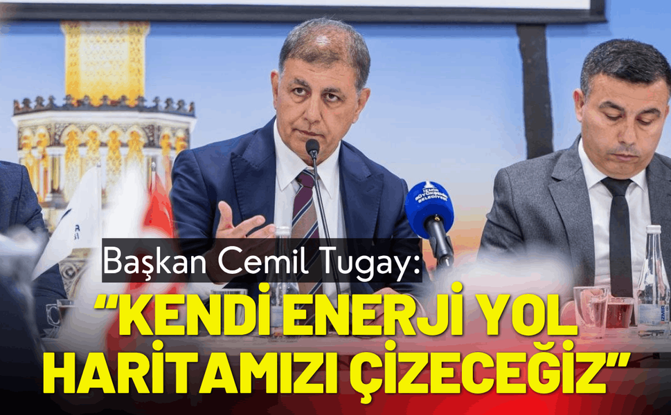 Başkan Tugay: Kendi enerji yol haritamızı çizeceğiz