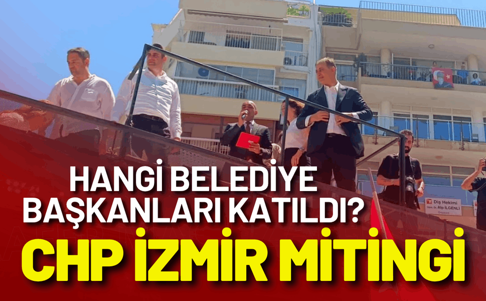 CHP İzmir mitingi: Hangi belediye başkanları katıldı?