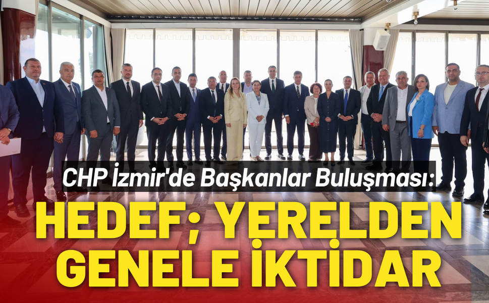 CHP İzmir'de Başkanlar Buluşması: Hedef; yerelden genele iktidar