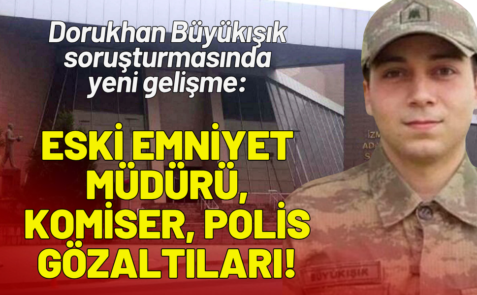 Dorukhan Büyükışık soruşturmasında yeni gelişme: Eski emniyet müdürü, komiser, polis gözaltıları!