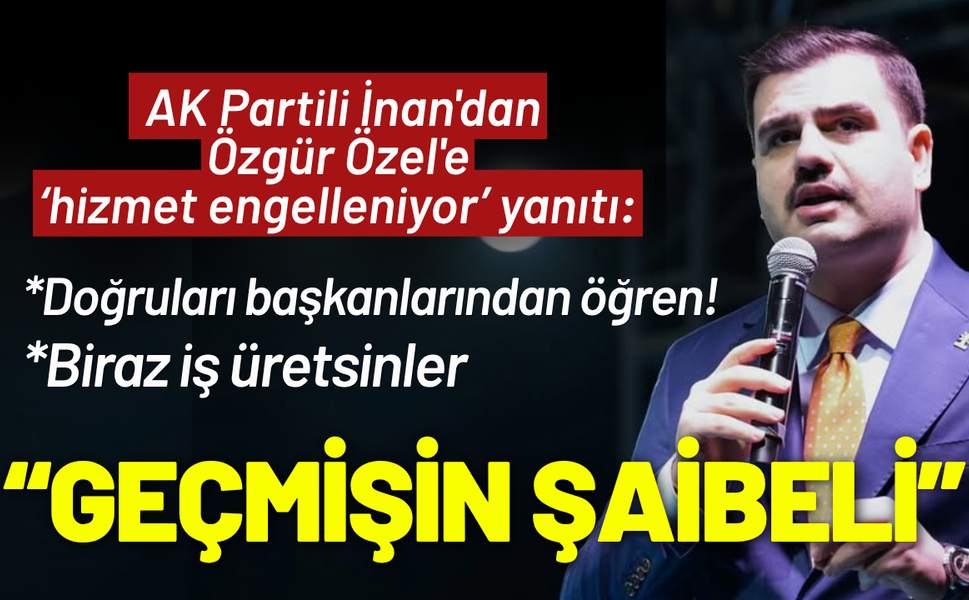 AK Partili İnan'dan Özel'e yanıt: Başkanların sana gerçeği söylemiyor!