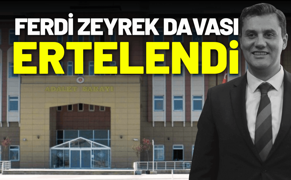 Ferdi Zeyrek davası ertelendi: Ek bilirkişi raporu mahkemeye ulaşmadı
