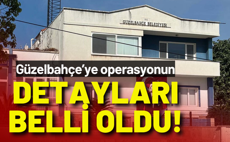 Güzelbahçe Belediyesi'ne operasyonun detayları belli oldu!