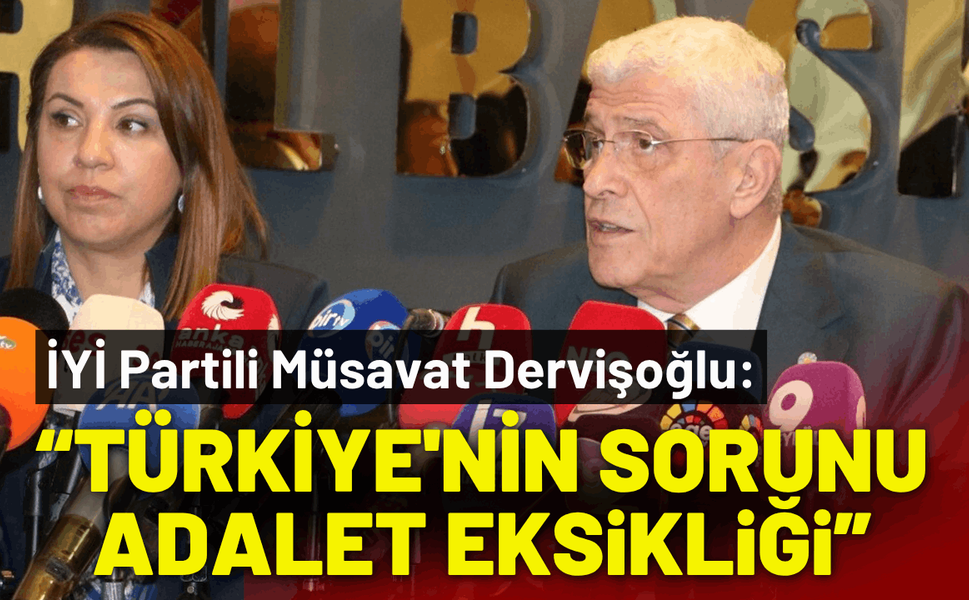 İYİ Partili Dervişoğlu: Türkiye'nin sorunu anayasa değil, adalet eksikliği