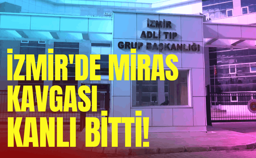 İzmir'de miras kavgası kanlı bitti!
