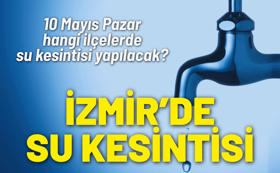 İzmir su kesintisi... 10 Mayıs Pazar hangi ilçelerde su kesintisi yapılacak?