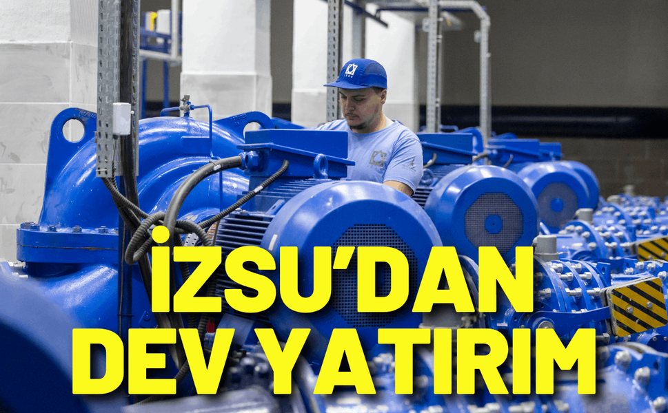 İZSU’dan dev yatırım: İzmir’e saniyede 300 litre ek su