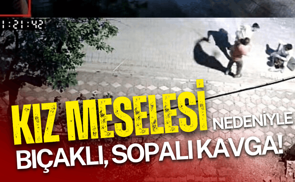 Kız meselesi nedeniyle bıçaklı, sopalı kavga!