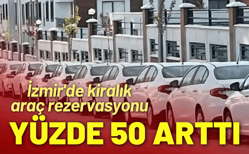 İzmir'de kiralık araç rezervasyonu yüzde 50 arttı