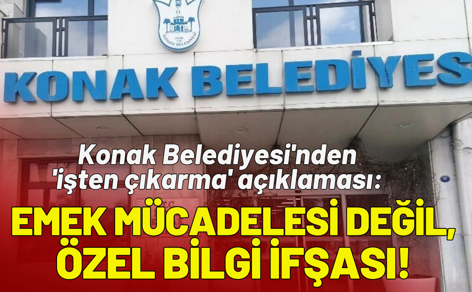 Konak Belediyesi'nden 'işten çıkarma' açıklaması: Emek mücadelesi değil, özel bilgi ifşası!