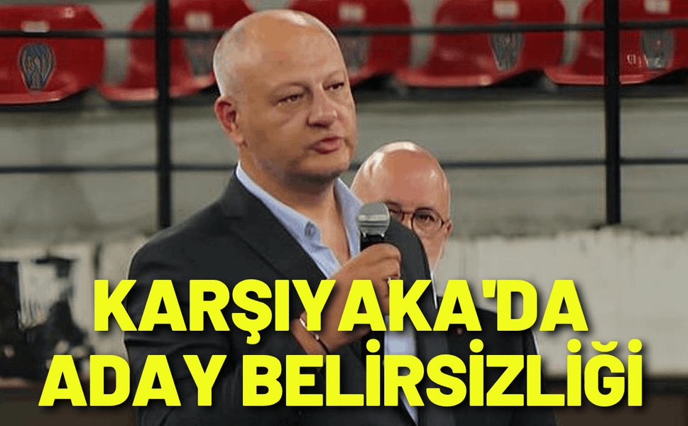 Karşıyaka'da aday belirsizliği