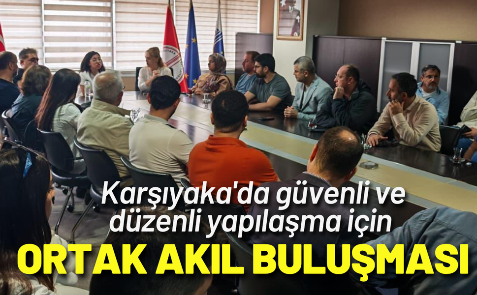 Karşıyaka'da güvenli ve düzenli yapılaşma için ortak akıl buluşması