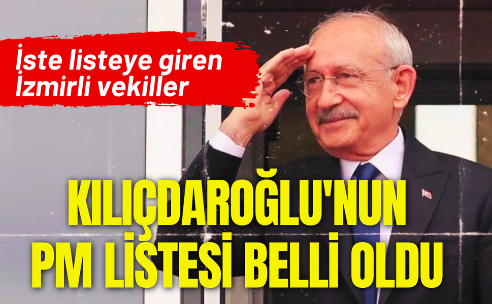 Kılıçdaroğlu'nun PM listesi belli oldu: İşte listeye giren İzmirli vekiller!