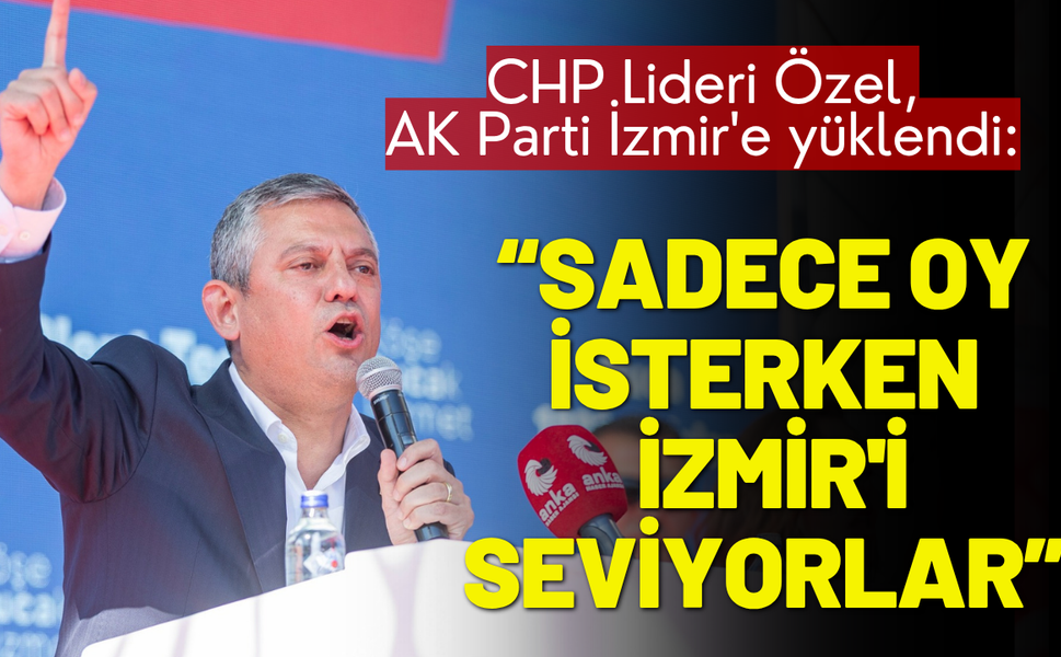 CHP Lideri Özel, AK Parti İzmir'e yüklendi: Oy isterken İzmir'i seviyorlar, sonra nefret ediyorlar!