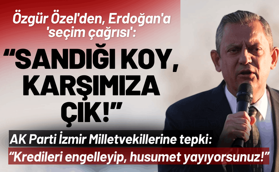 Özgür Özel'den, Erdoğan'a 'seçim çağrısı': Sandığı koy, karşımıza çık!