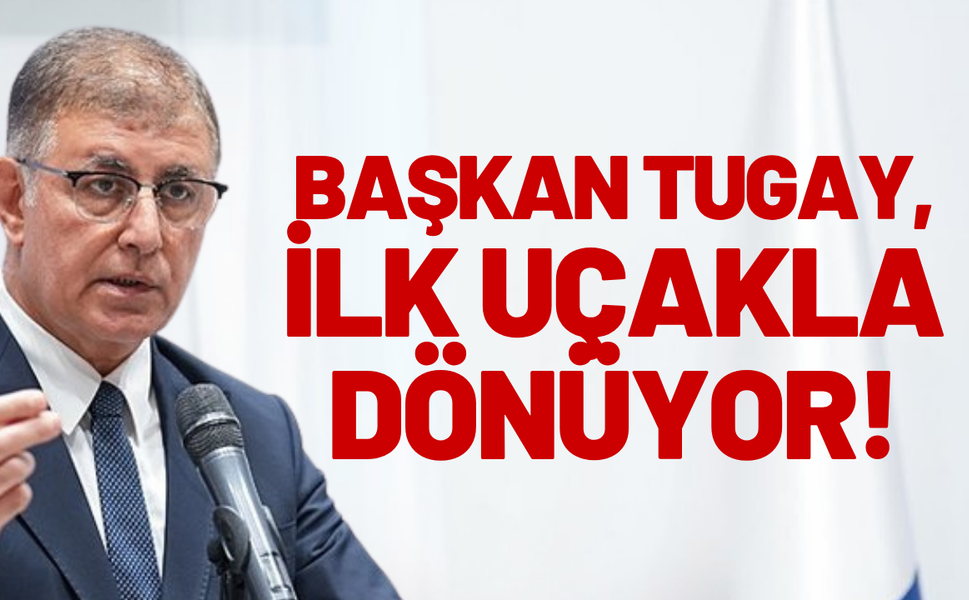 Başkan Tugay, ilk uçakla dönüyor!