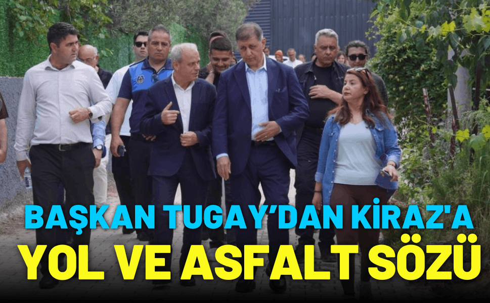 Başkan Tugay’dan Kiraz'a yol ve asfalt sözü