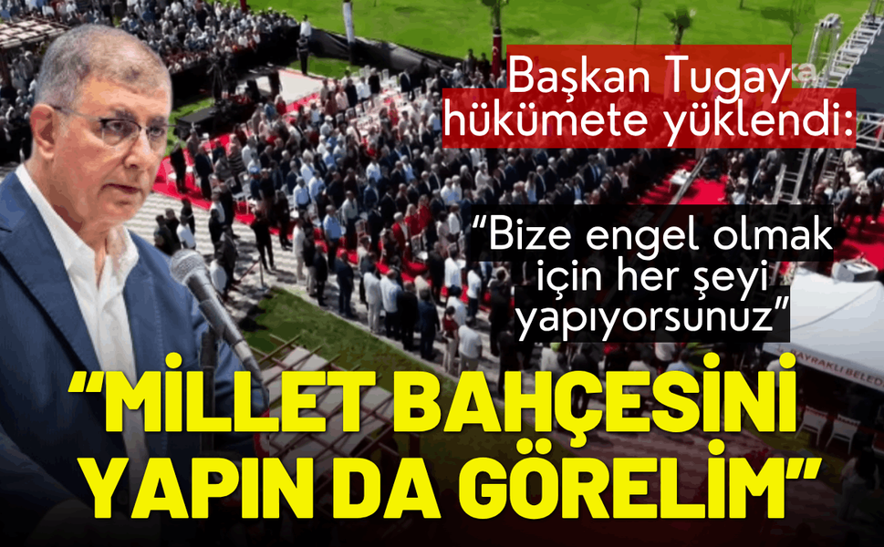 Başkan Tugay hükümete yüklendi: Zahmet olacak ama Millet Bahçesini yapın da görelim!
