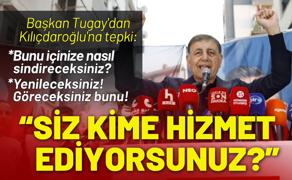 Başkan Tugay'dan Kılıçdaroğlu'na tepki: Siz kime hizmet ediyorsunuz?