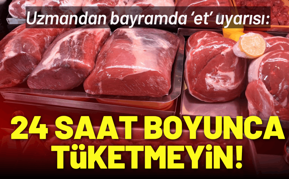 Uzmandan bayramda ‘et’ uyarısı: 24 saat boyunca tüketmeyin!
