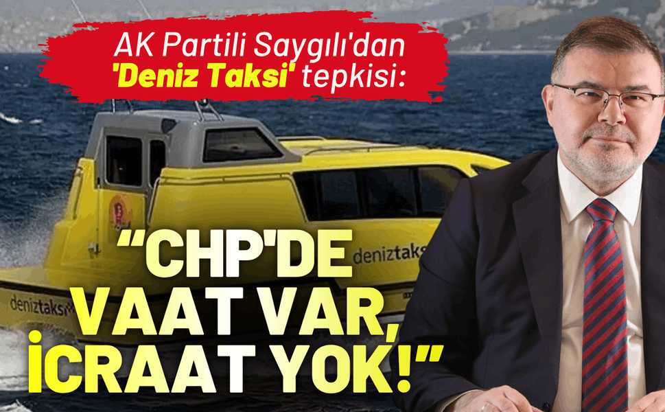 AK Partili Saygılı'dan 'Deniz Taksi' tepkisi: CHP'de vaat var, icraat yok!