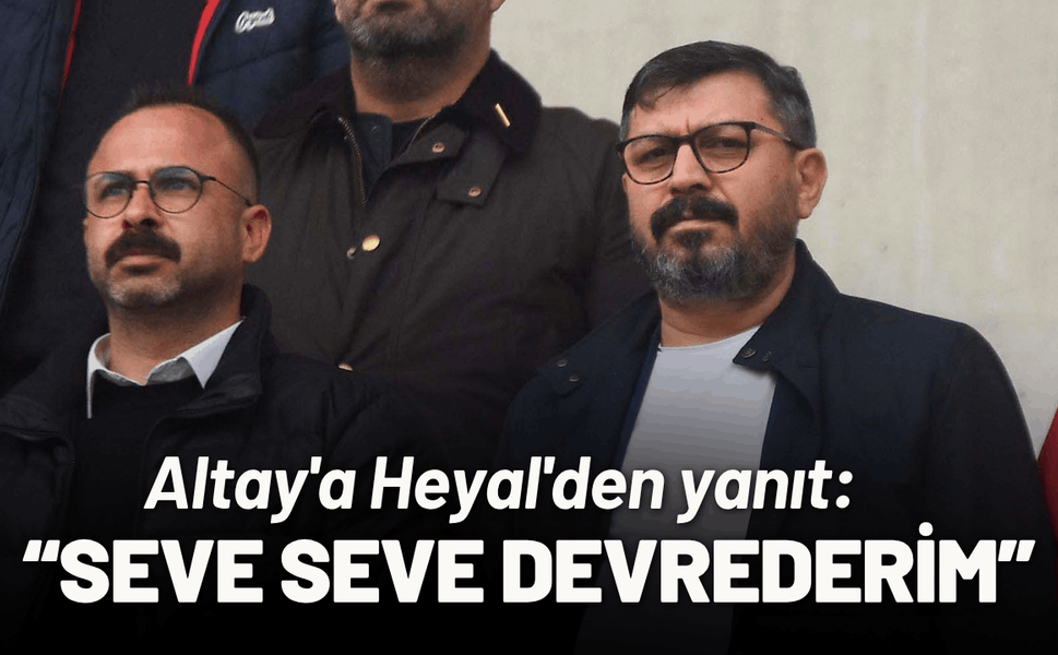 Altay'a Heyal'den yanıt: Seve seve devrederim