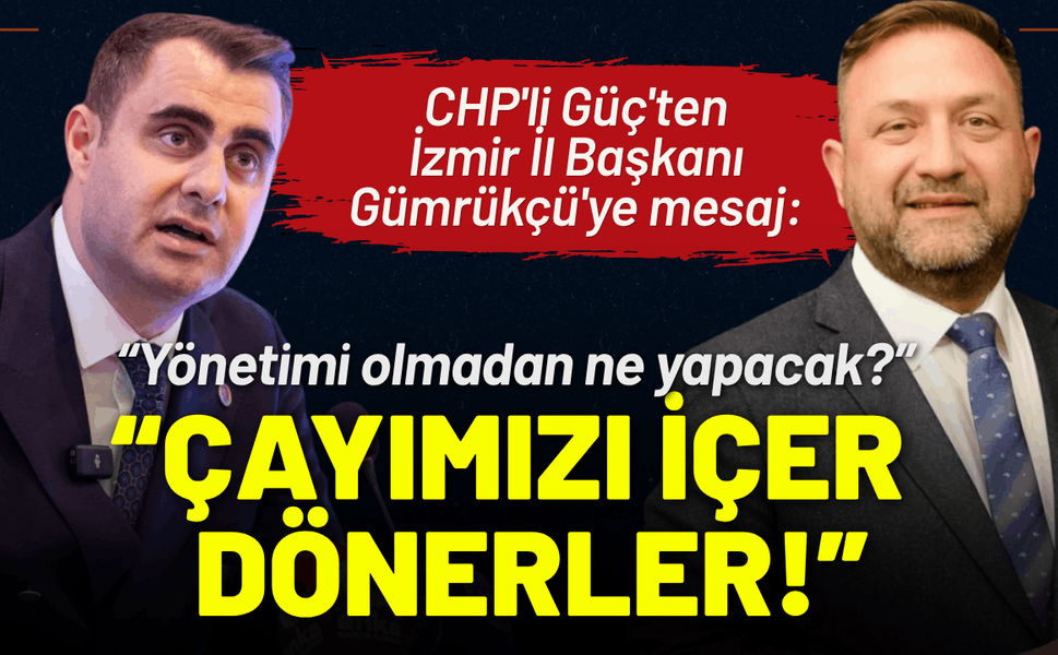 CHP'li Güç'ten Gümrükçü'ye mesaj: Çayımızı içer dönerler!