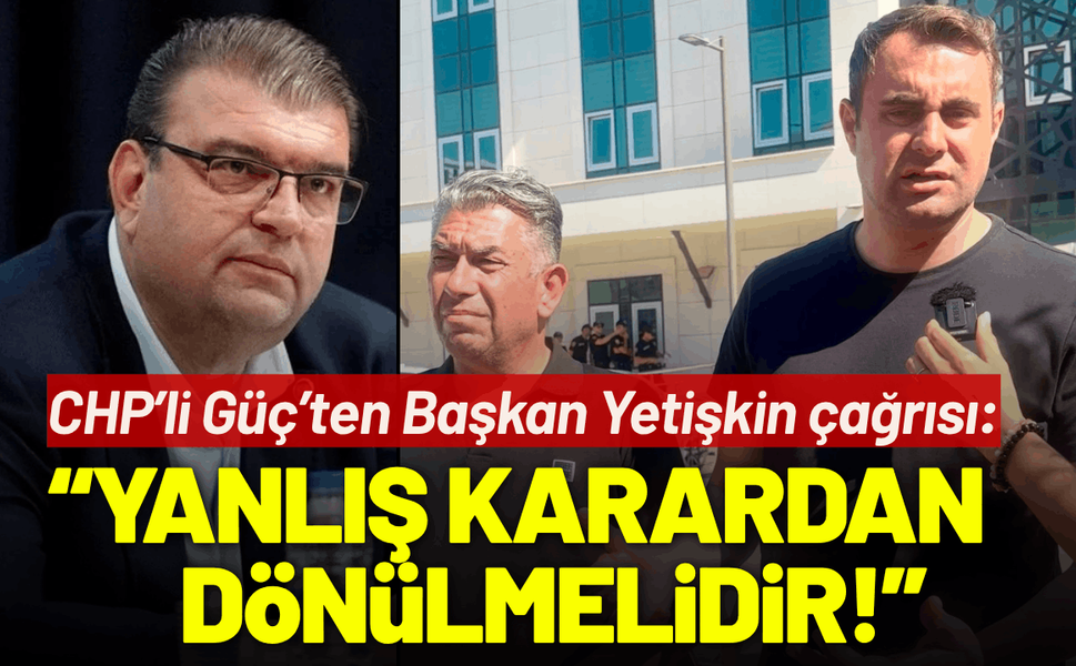 CHP’li Güç’ten Başkan Yetişkin çağrısı: Sağlık sorunları var, yanlış karardan dönülmelidir!