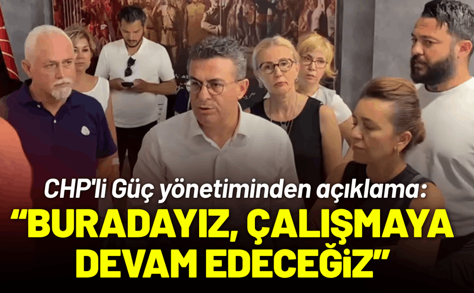 CHP'li Güç yönetiminden açıklama: Burada çalışmaya devam edeceğiz!
