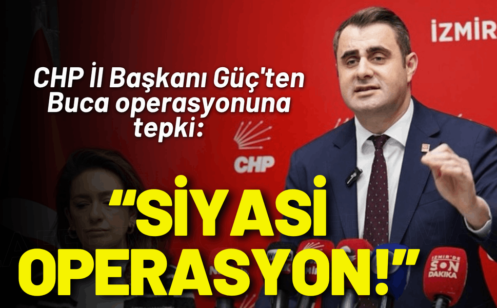 CHP İl Başkanı Güç'ten Buca operasyonuna tepki: Siyasi operasyon!