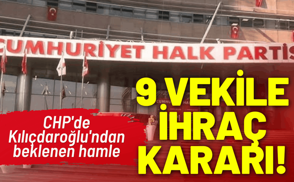 CHP'de Kılıçdaroğlu'ndan hamle: 9 vekile ihraç kararı!