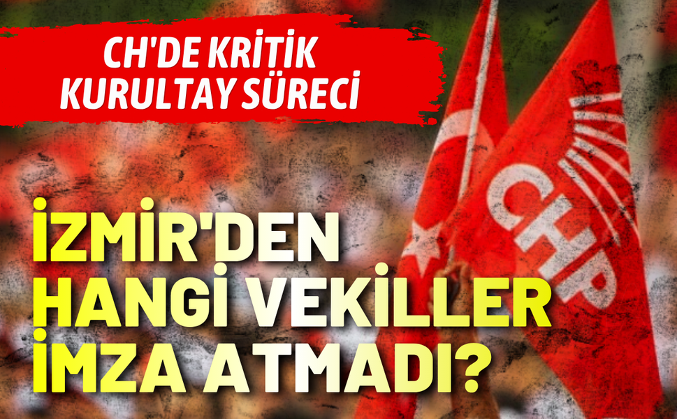CHP'de olağanüstü kurultay süreci: İzmir'de hangi vekiller imza vermedi?