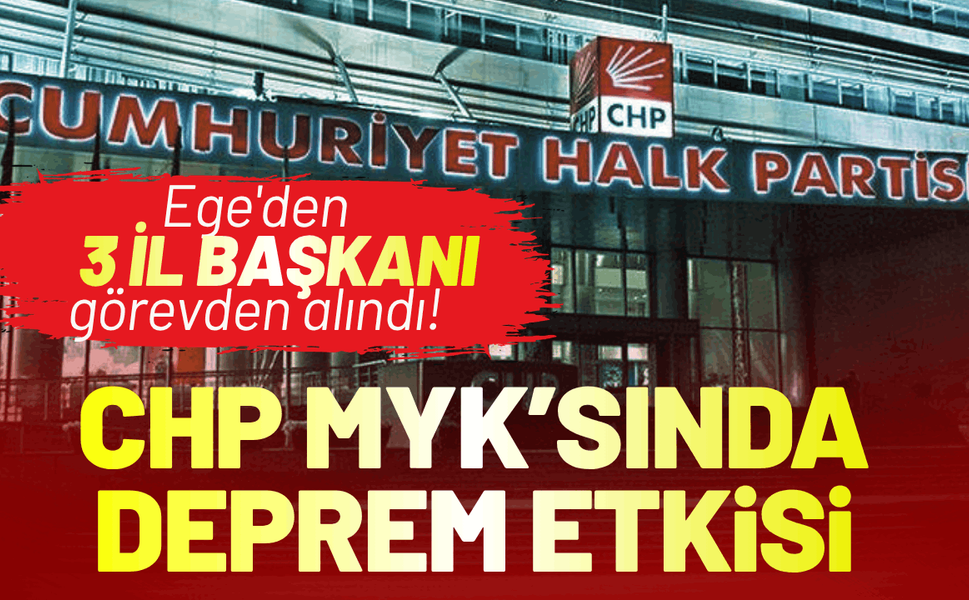 CHP MYK'sında deprem etkisi: Ege'den 3 il başkanı görevden alındı!