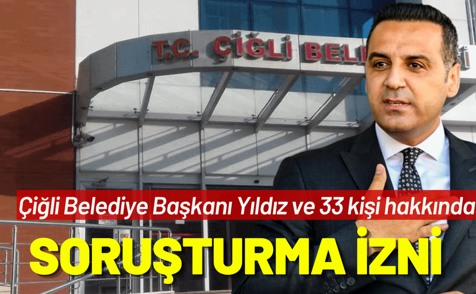 Çiğli Belediye Başkanı Yıldız ve 33 kişi hakkında soruşturma izni