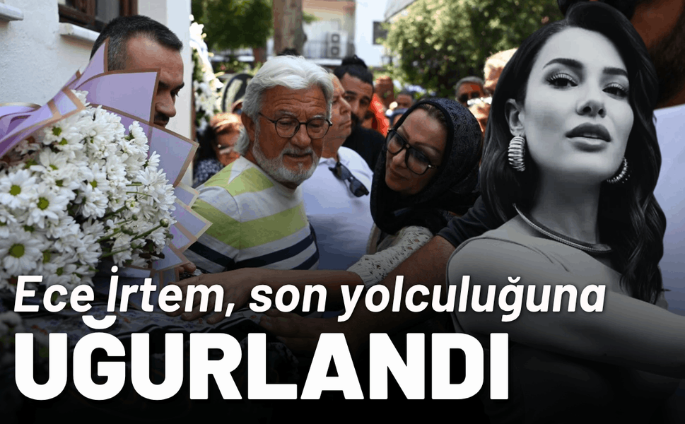Ece İrtem, son yolculuğuna uğurlandı