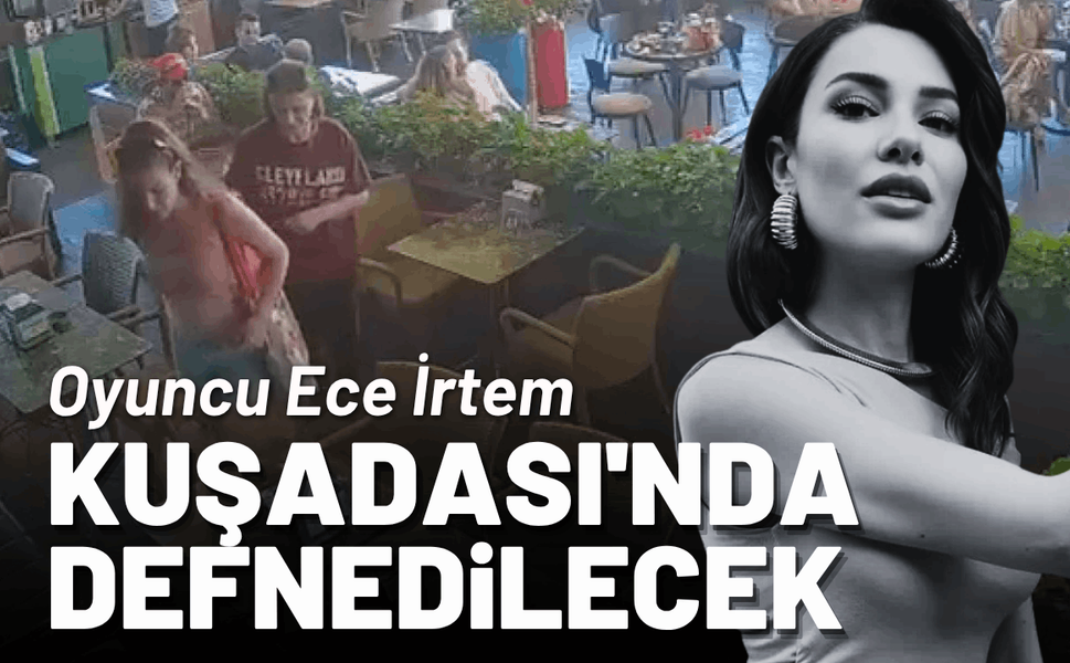 Oyuncu Ece İrtem, Kuşadası'nda defnedilecek