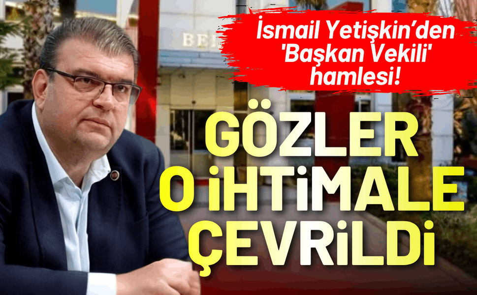 İsmail Yetişkin'den 'Başkan Vekili' hamlesi!