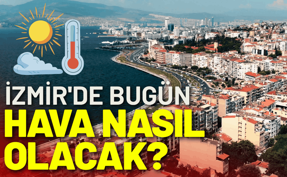 İzmir'de bugün hava nasıl olacak? 15 Haziran Pazartesi