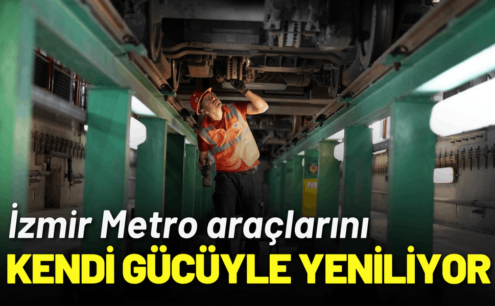 İzmir Metro araçlarını kendi gücüyle yeniliyor