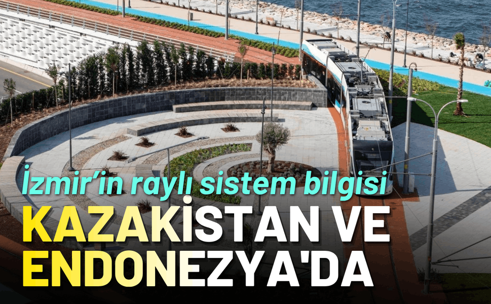 İzmir Metro’nun bilgisi Kazakistan ve Endonezya'ya taşındı