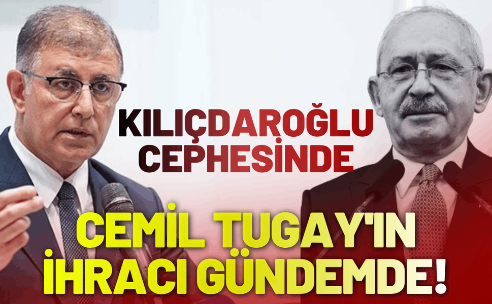 Kılıçdaroğlu cephesinde, Cemil Tugay'ın ihracı gündemde!