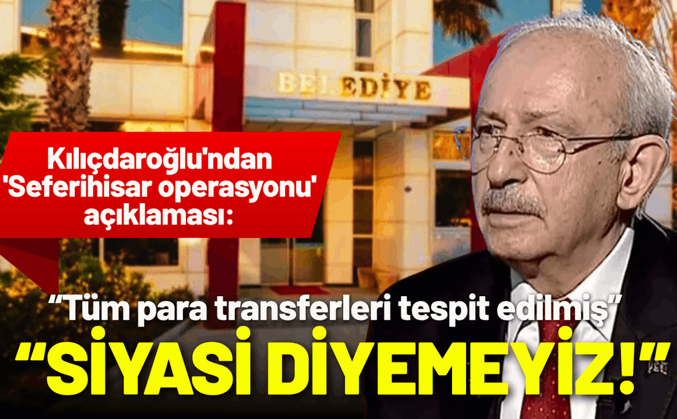 Kılıçdaroğlu'ndan 'Seferihisar operasyonu' açıklaması: Siyasi diyemeyiz!