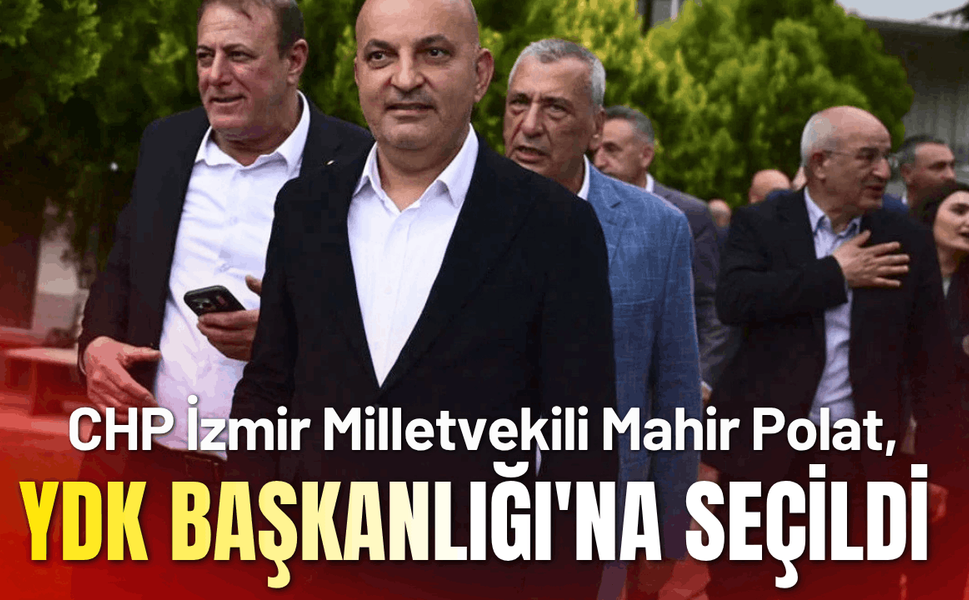 CHP İzmir Milletvekili Mahir Polat, YDK Başkanlığı'na seçildi