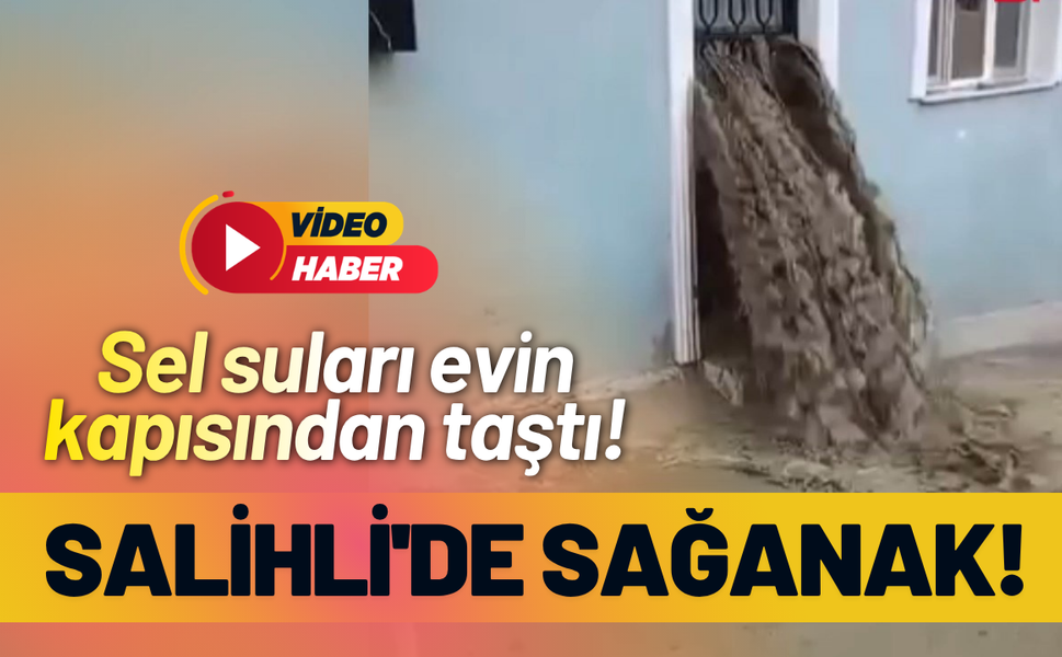 Salihli'de sağanak; sel suları evin kapısından taştı!