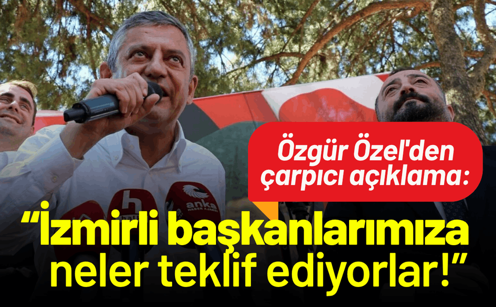 Özgür Özel'den çarpıcı açıklama: İzmirli başkanlarımıza neler neler teklif ediyorlar!