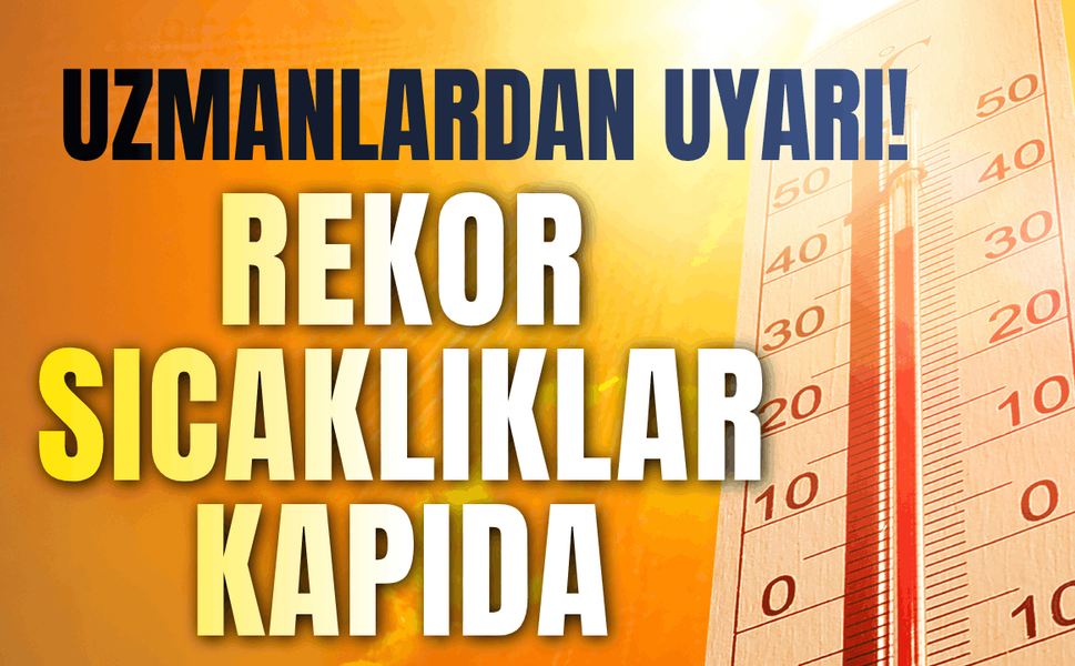 Uzmanlardan uyarı: Rekor sıcaklıklar kapıda
