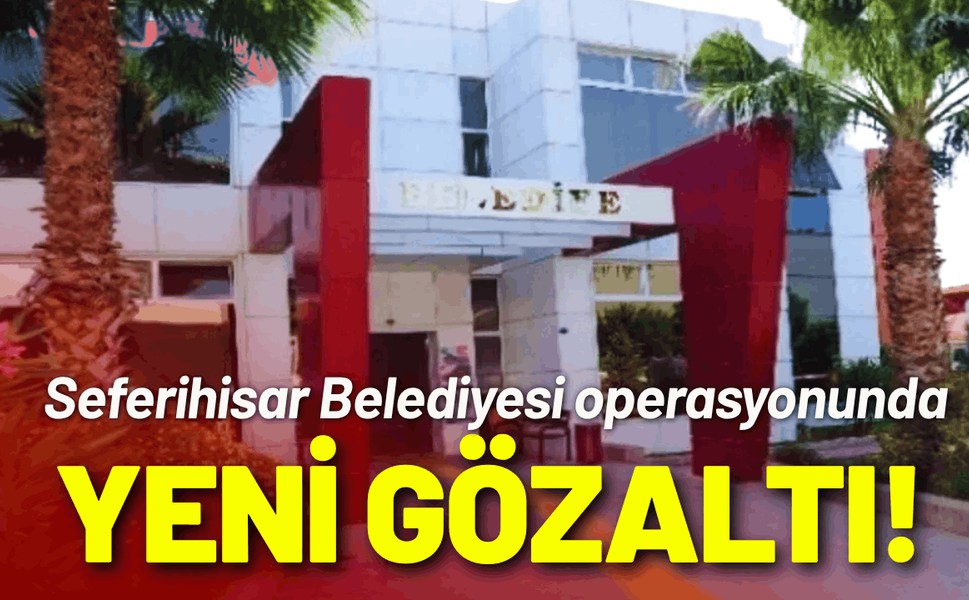 Seferihisar Belediyesi operasyonunda yeni gelişme: İmar ve Şehircilik Müdürü gözaltında