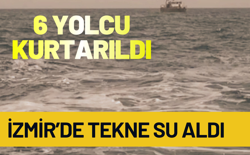 İzmir’de tekne su aldı, 6 yolcu kurtarıldı!