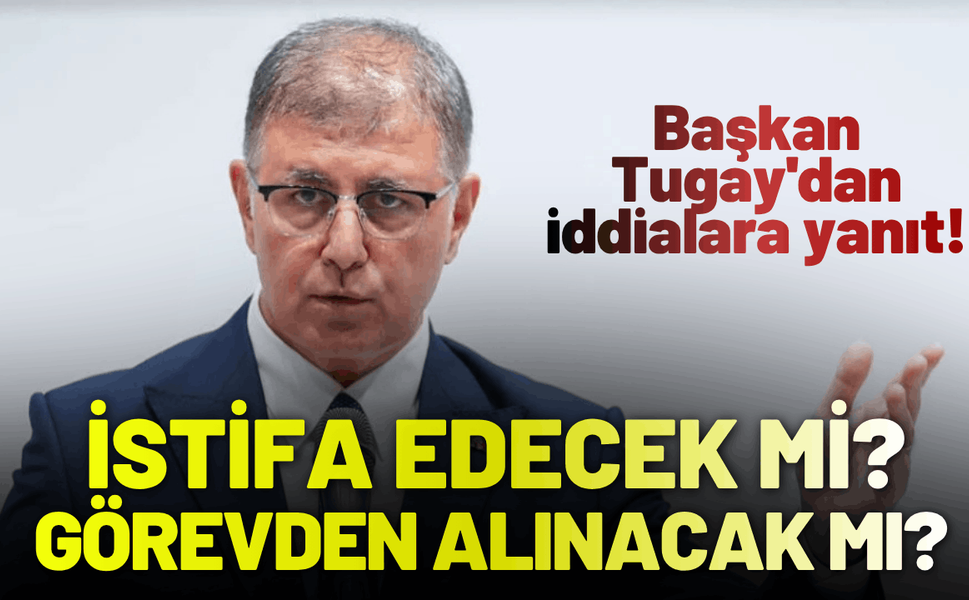 Başkan Tugay'dan 'istifa-görevden alınma' iddialarına yanıt!