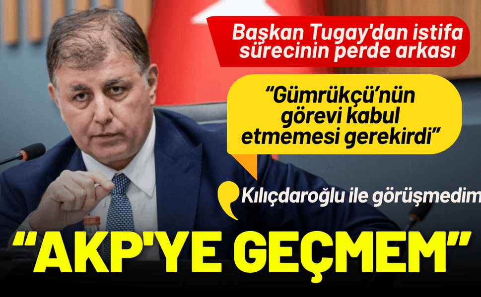 Başkan Tugay'dan istifa sürecinin perde arkası: AK Parti'ye geçmem mümkün değil!